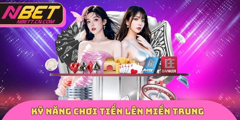 Kỹ năng chơi tiến lên miền Trung