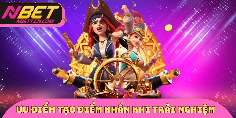 Ưu điểm riêng tạo điểm nhấn khi trải nghiệm